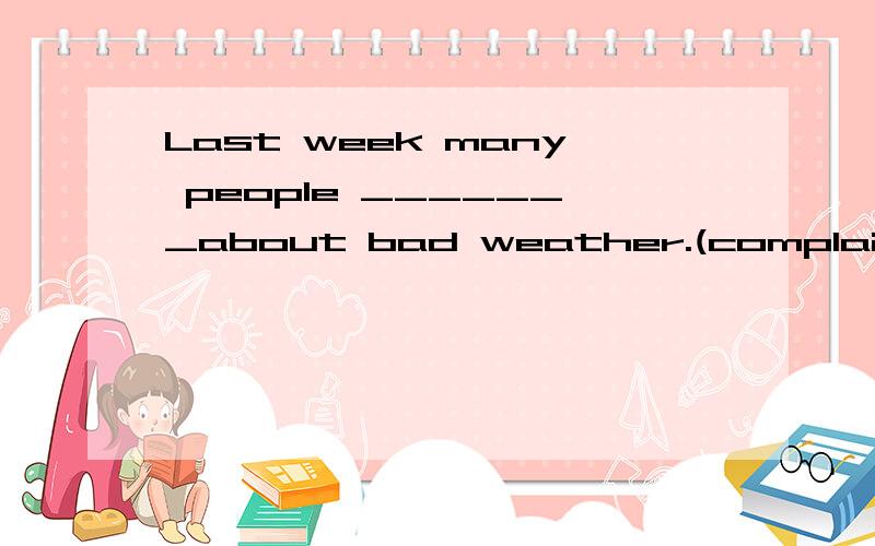 Last week many people _______about bad weather.(complaint)