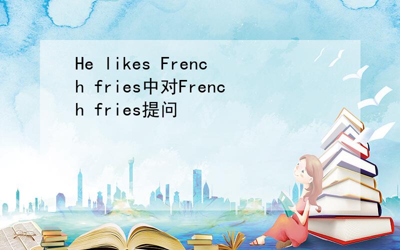 He likes French fries中对French fries提问
