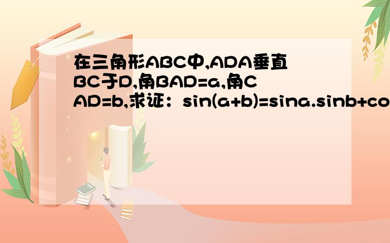 在三角形ABC中,ADA垂直BC于D,角BAD=a,角CAD=b,求证：sin(a+b)=sina.sinb+cosa.sinb