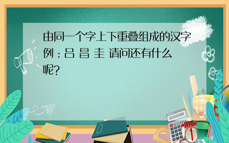 由同一个字上下重叠组成的汉字例：吕 昌 圭 请问还有什么呢?