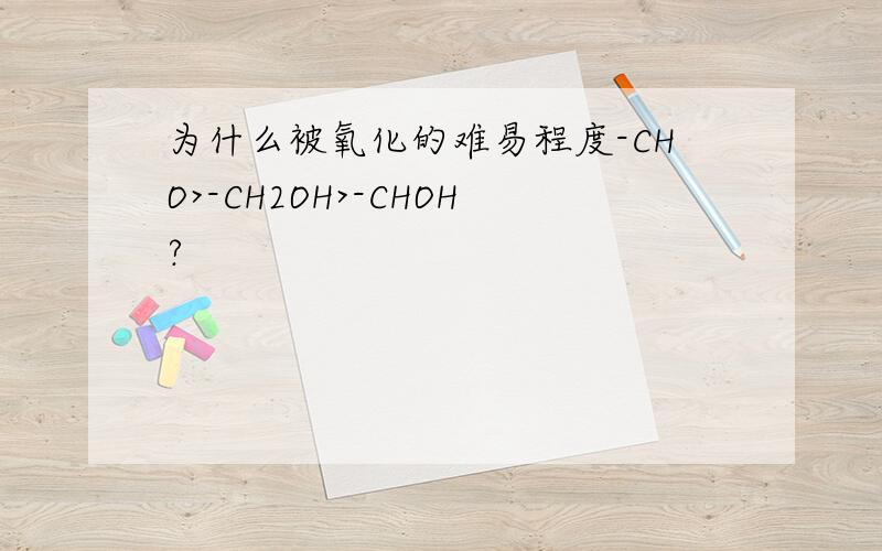 为什么被氧化的难易程度-CHO>-CH2OH>-CHOH?