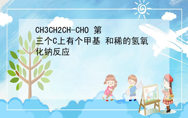 CH3CH2CH-CHO 第三个C上有个甲基 和稀的氢氧化钠反应