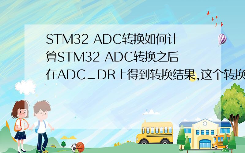 STM32 ADC转换如何计算STM32 ADC转换之后在ADC_DR上得到转换结果,这个转换结果是什么?该如何计算输入电压?
