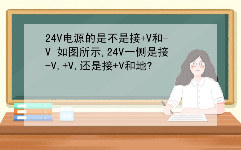 24V电源的是不是接+V和-V 如图所示,24V一侧是接-V,+V,还是接+V和地?