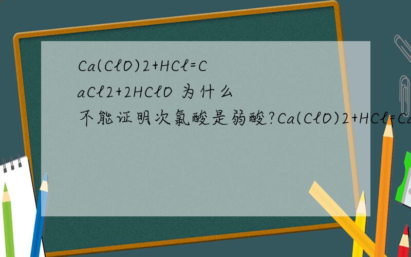 Ca(ClO)2+HCl=CaCl2+2HClO 为什么不能证明次氯酸是弱酸?Ca(ClO)2+HCl=CaCl2+2HClO   为什么不能证明次氯酸是弱酸? 但是碳酸可以  不是说强酸制弱酸吗 hcl是酸性强于hclo的酸和hclo制hclo 啊 为什么不行那?
