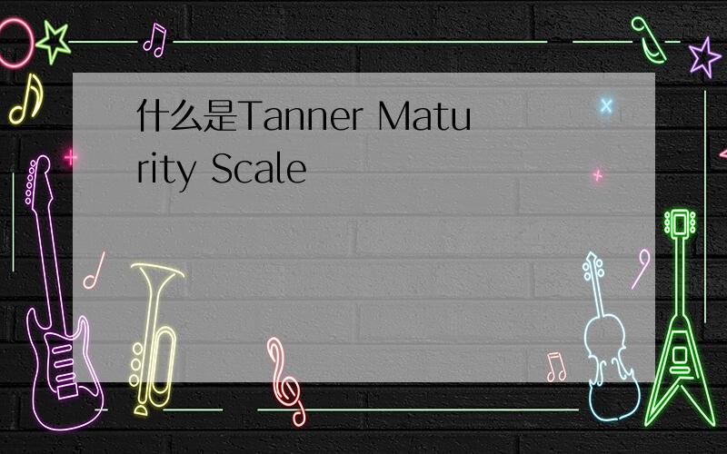 什么是Tanner Maturity Scale