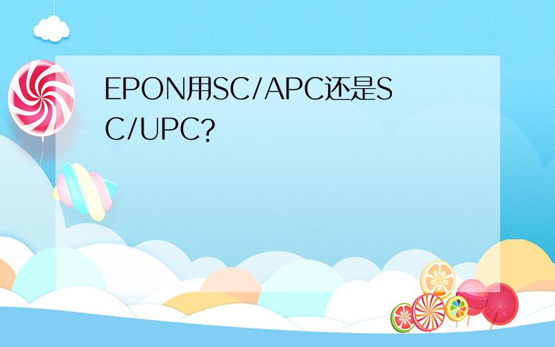 EPON用SC/APC还是SC/UPC?