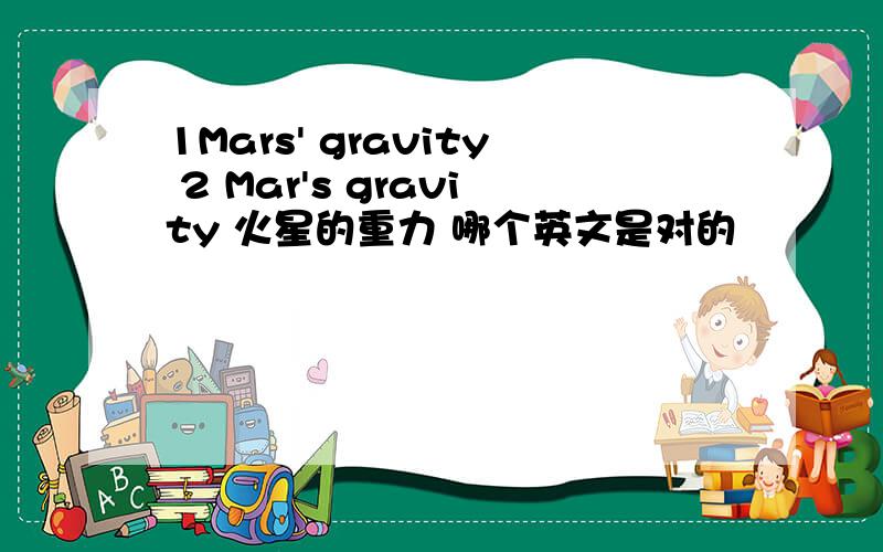 1Mars' gravity 2 Mar's gravity 火星的重力 哪个英文是对的