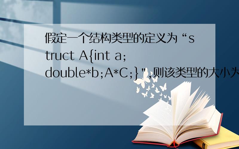 假定一个结构类型的定义为“struct A{int a;double*b;A*C;}