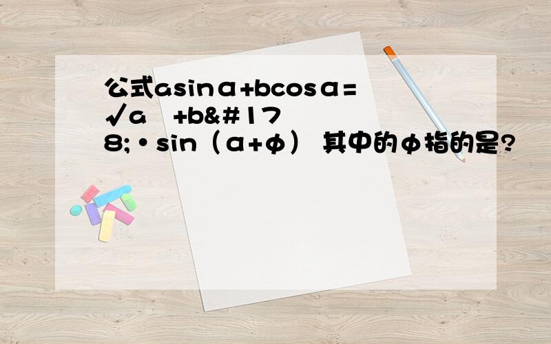 公式asinα+bcosα=√a²+b²·sin（α+φ） 其中的φ指的是?