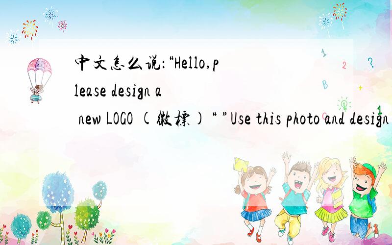 中文怎么说：“Hello,please design a new LOGO (徽标)“ ”Use this photo and design a new cartoon face with new LOGO.Use English and Chinese words.””The name of restaurant is“