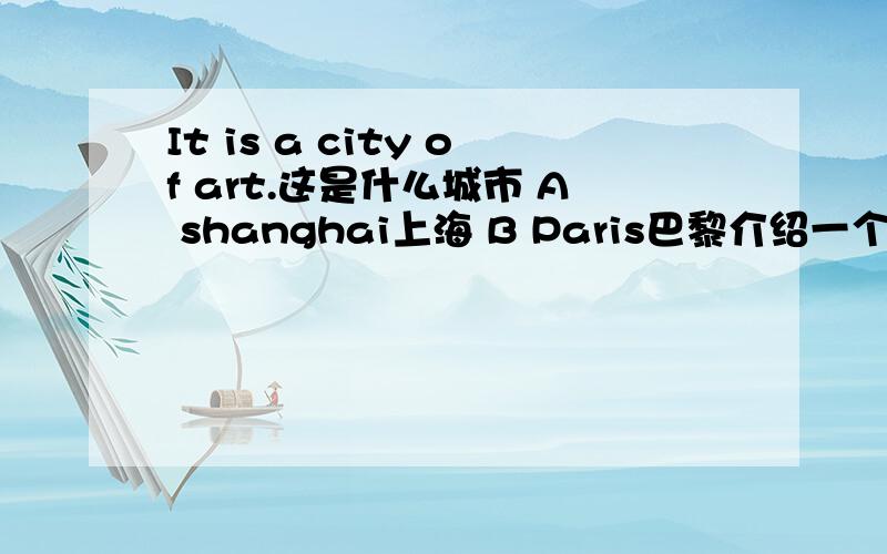 It is a city of art.这是什么城市 A shanghai上海 B Paris巴黎介绍一个什么城市？