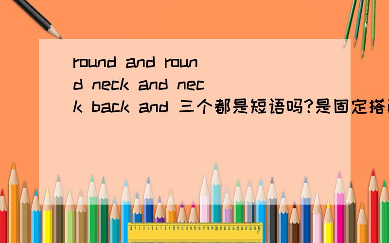 round and round neck and neck back and 三个都是短语吗?是固定搭配?
