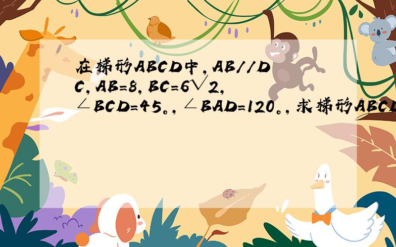 在梯形ABCD中,AB//DC,AB=8,BC=6√2,∠BCD=45°,∠BAD=120°,求梯形ABCD的面积.