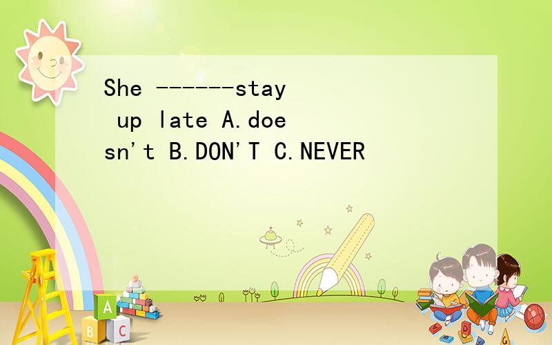 She ------stay up late A.doesn't B.DON'T C.NEVER
