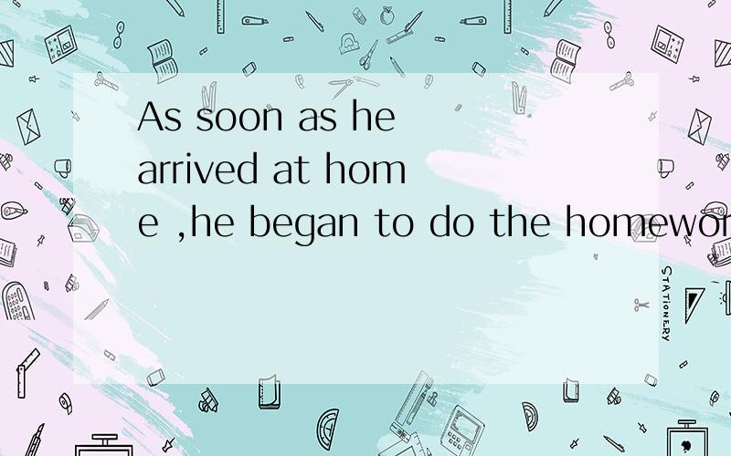 As soon as he arrived at home ,he began to do the homework.同义句._____ _____ ______home,.Upon ______ ______ ______,._____ _____ he arrived at home ,...