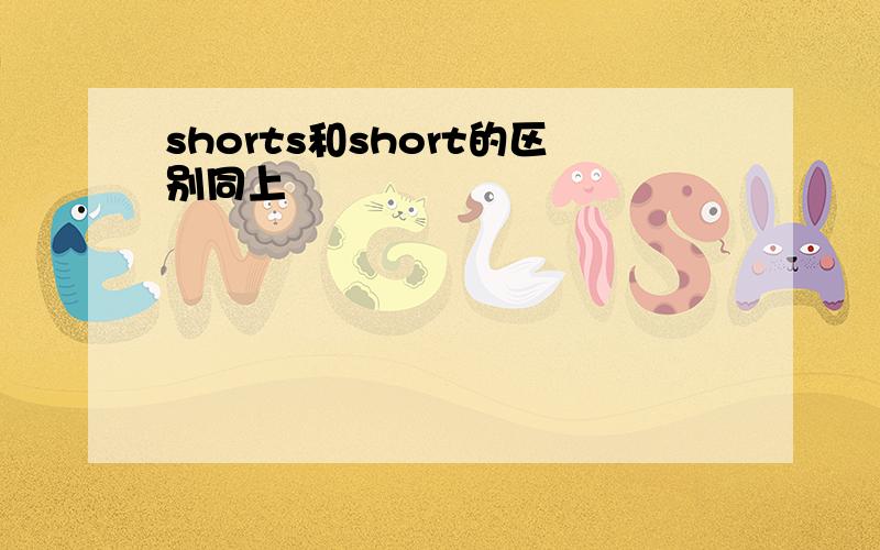 shorts和short的区别同上