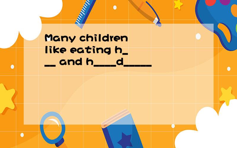 Many children like eating h___ and h____d_____