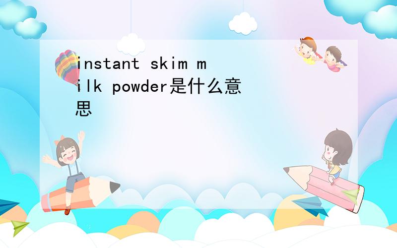 instant skim milk powder是什么意思