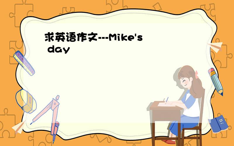 求英语作文---Mike's day