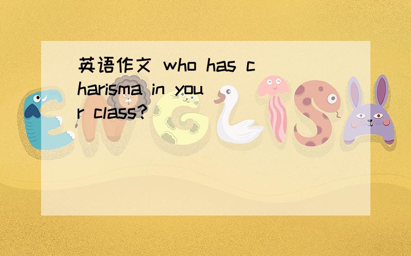 英语作文 who has charisma in your class?