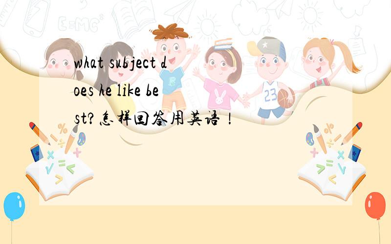 what subject does he like best?怎样回答用英语！