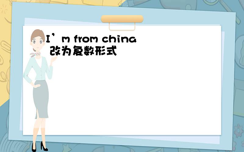 I’m from china 改为复数形式