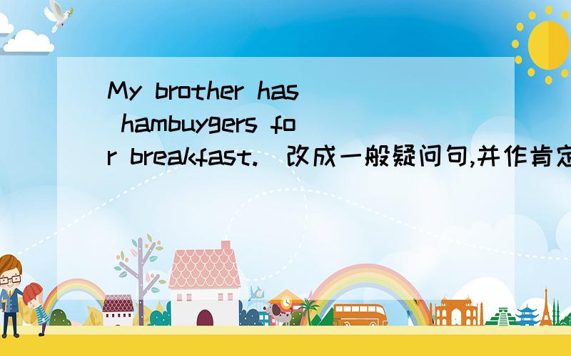 My brother has hambuygers for breakfast.(改成一般疑问句,并作肯定回答)为什么?