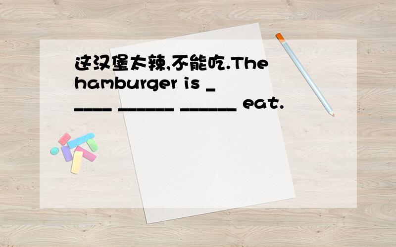 这汉堡太辣,不能吃.The hamburger is _____ ______ ______ eat.