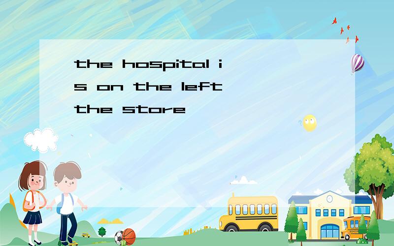 the hospital is on the left the store