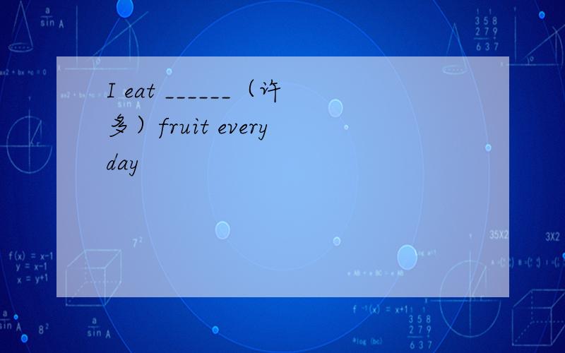 I eat ______（许多）fruit every day