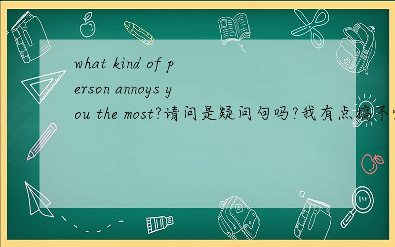 what kind of person annoys you the most?请问是疑问句吗?我有点搞不懂了,这句话里没有看到助动词啊,也没有什么系动词啊?