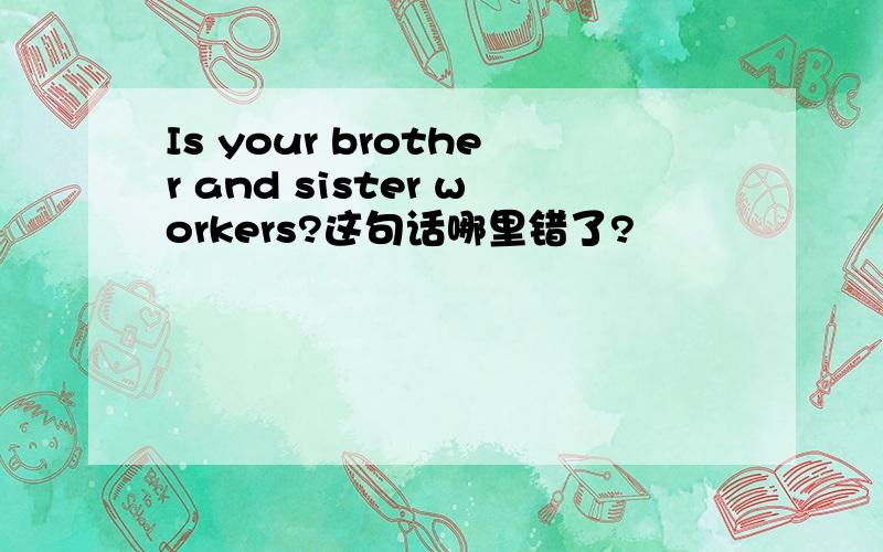 Is your brother and sister workers?这句话哪里错了?