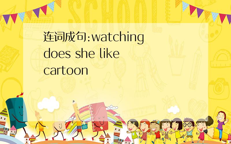 连词成句:watching does she like cartoon