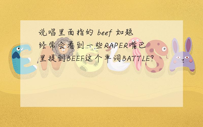 说唱里面指的 beef 如题经常会看到一些RAPER嘴巴里提到BEEF这个单词BATTLE?
