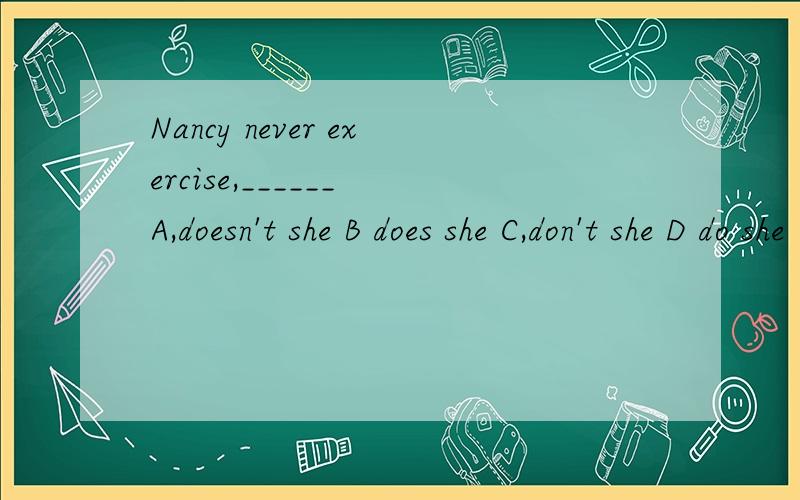Nancy never exercise,______ A,doesn't she B does she C,don't she D do she
