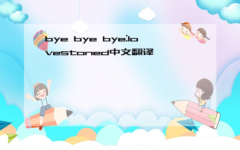 bye bye bye:lovestoned中文翻译
