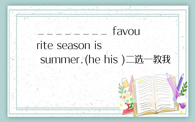 ________ favourite season is summer.(he his )二选一教我