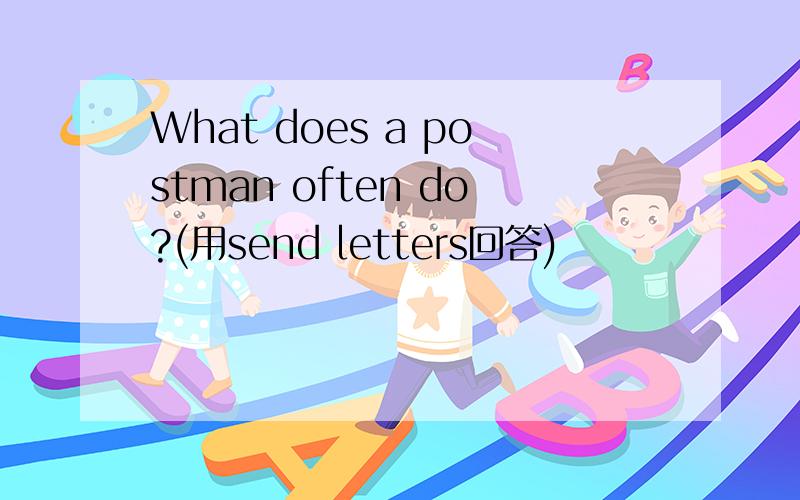 What does a postman often do?(用send letters回答)