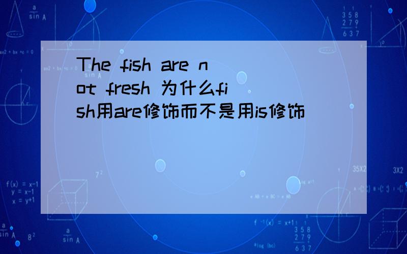 The fish are not fresh 为什么fish用are修饰而不是用is修饰