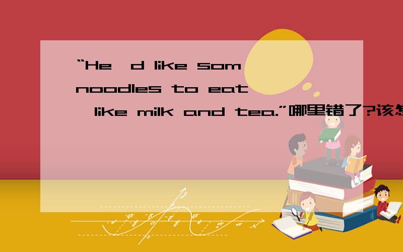 “He'd like somnoodles to eat,like milk and tea.”哪里错了?该怎么改?