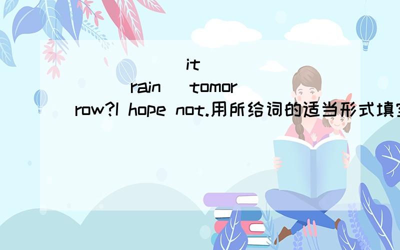 ______it _______(rain) tomorrow?I hope not.用所给词的适当形式填空.