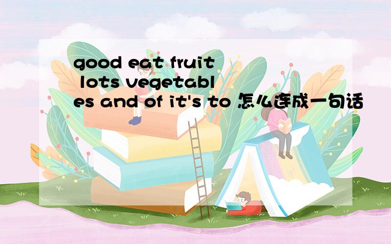 good eat fruit lots vegetables and of it's to 怎么连成一句话