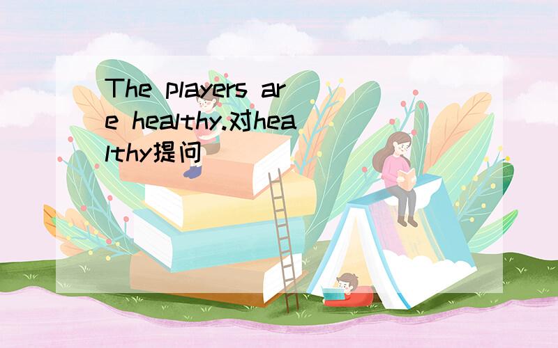 The players are healthy.对healthy提问