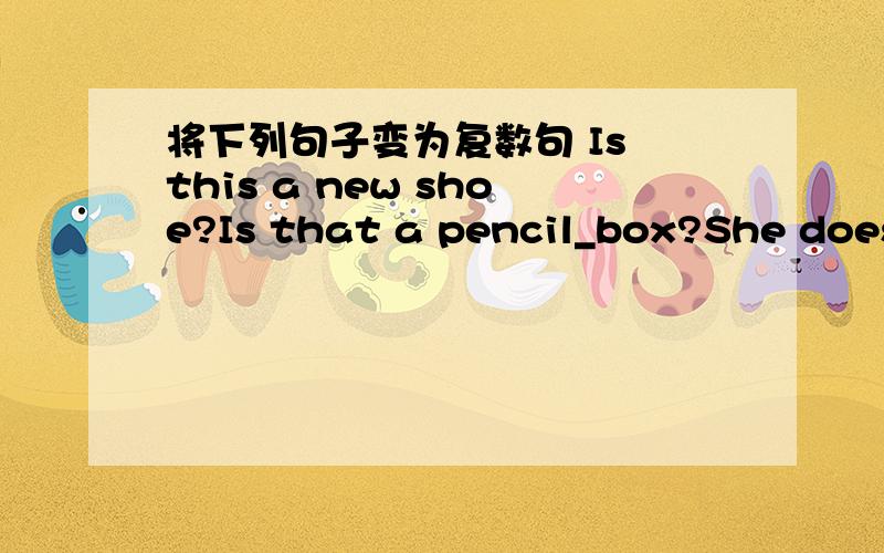 将下列句子变为复数句 Is this a new shoe?Is that a pencil_box?She doesn't work on Subday.It is not a watch.The child is singing happily.