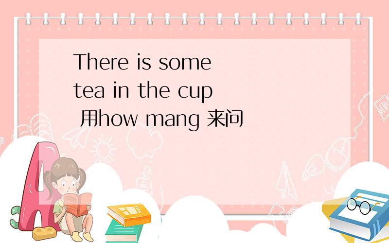 There is some tea in the cup 用how mang 来问