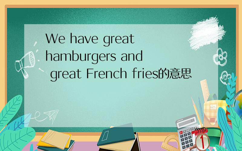 We have great hamburgers and great French fries的意思
