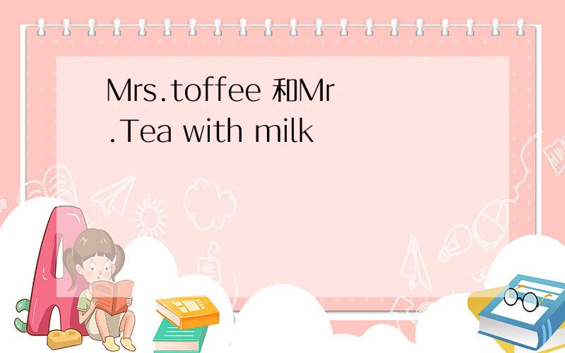 Mrs.toffee 和Mr.Tea with milk