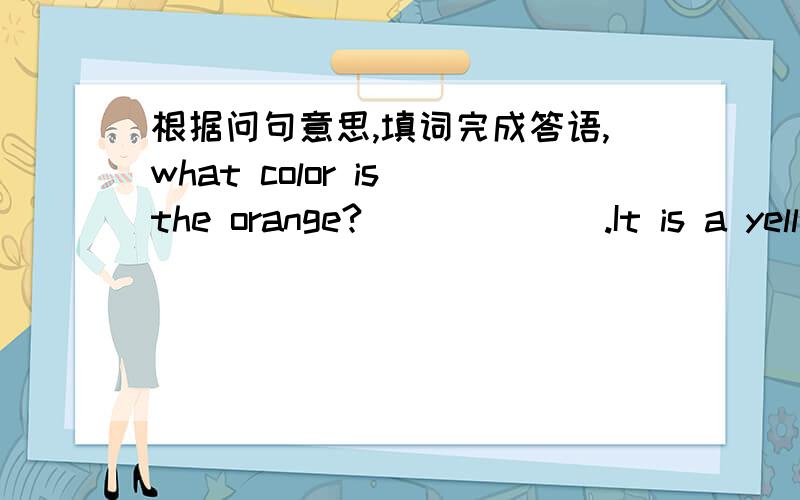 根据问句意思,填词完成答语,what color is the orange?___ ___.It is a yellow orange.填空