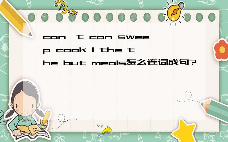 can't can sweep cook I the the but meals怎么连词成句?